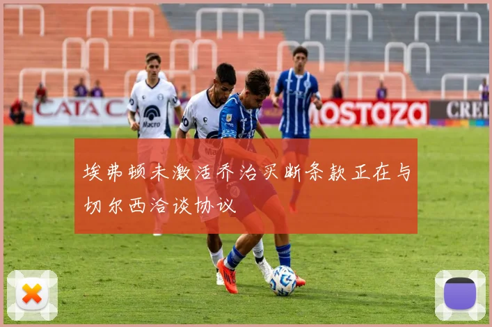 埃弗顿未激活乔治买断条款正在与切尔西洽谈协议