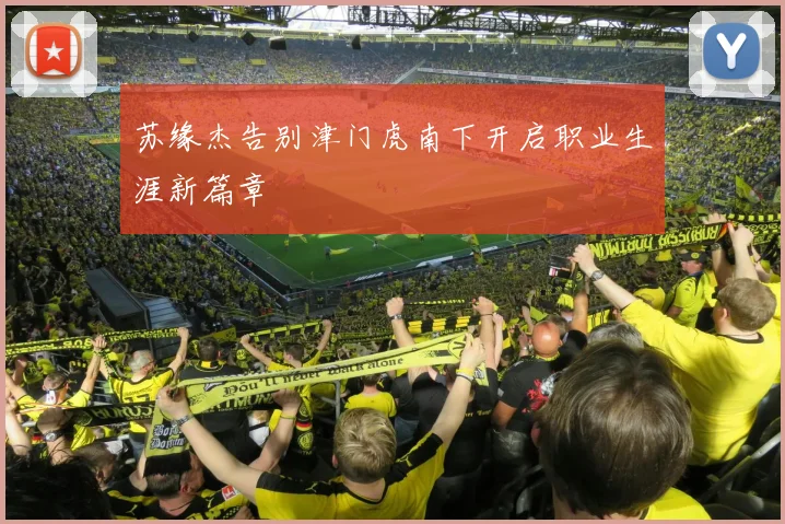苏缘杰告别津门虎南下开启职业生涯新篇章