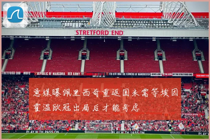 意媒曝佩里西奇重返国米需等埃因霍温欧冠出局后才能考虑