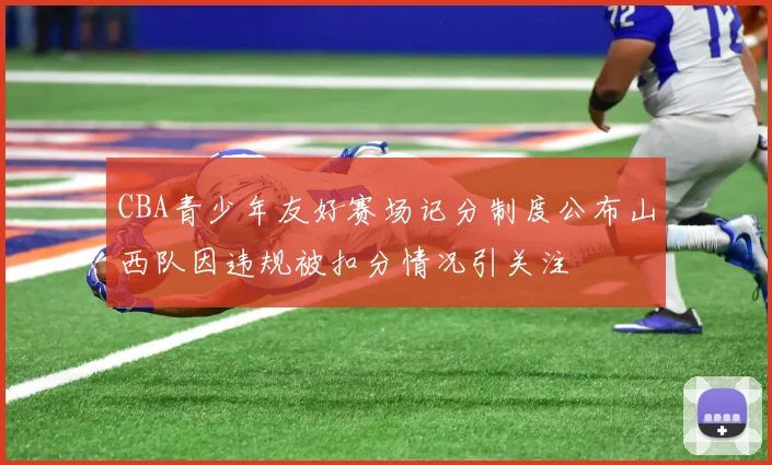 CBA青少年友好赛场记分制度公布山西队因违规被扣分情况引关注