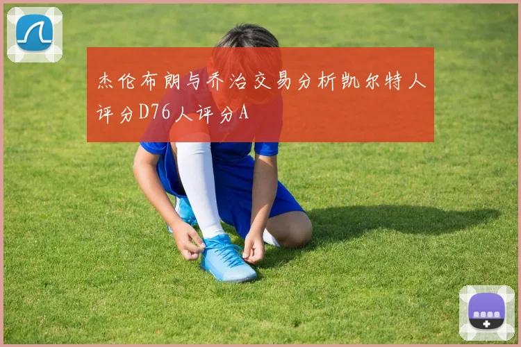 杰伦布朗与乔治交易分析凯尔特人评分D76人评分A