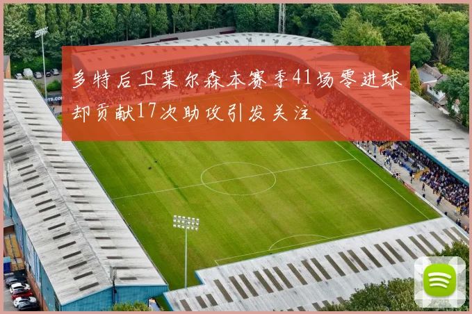 多特后卫莱尔森本赛季41场零进球却贡献17次助攻引发关注