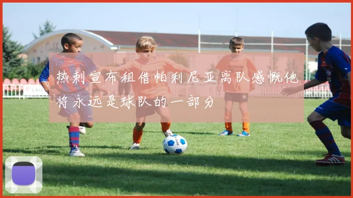 热刺宣布租借帕利尼亚离队感慨他将永远是球队的一部分