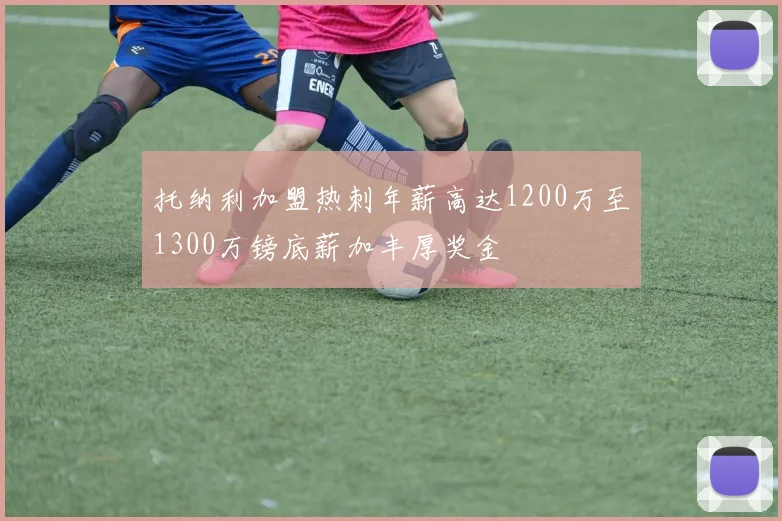 托纳利加盟热刺年薪高达1200万至1300万镑底薪加丰厚奖金