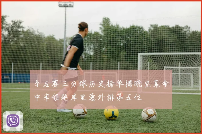 季后赛三分球历史榜单揭晓克莱命中率领跑库里意外排第五位