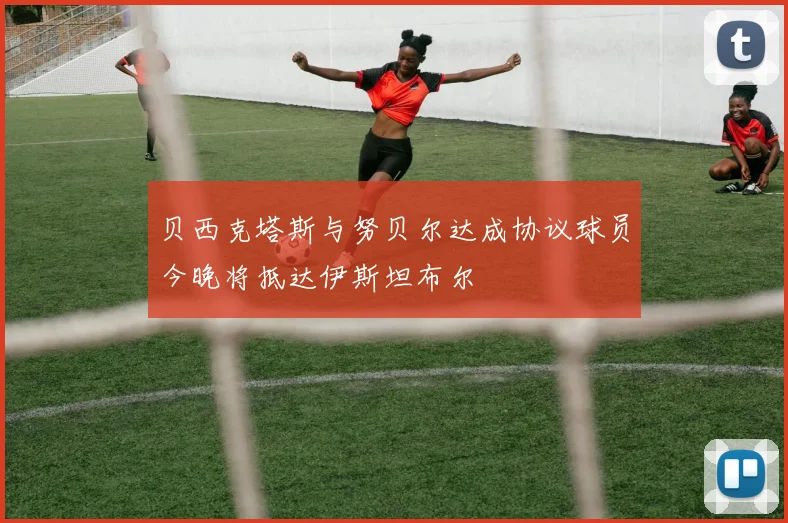 贝西克塔斯与努贝尔达成协议球员今晚将抵达伊斯坦布尔